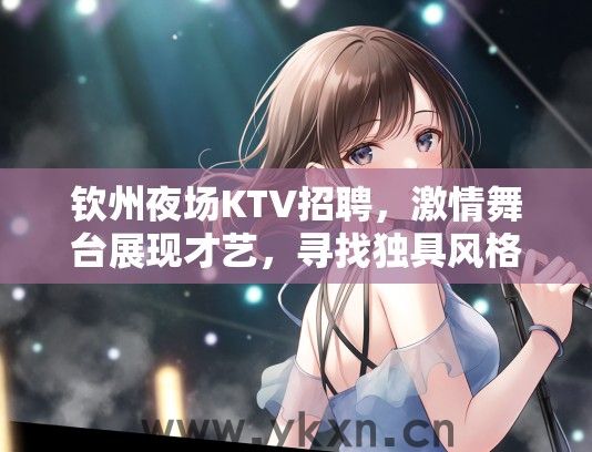 钦州夜场KTV招聘，激情舞台展现才艺，寻找独具风格的你加入闪耀团队！