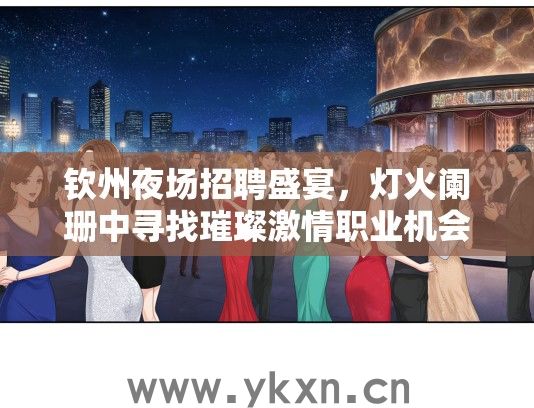 钦州夜场招聘盛宴，灯火阑珊中寻找璀璨激情职业机会