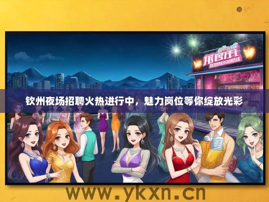 钦州夜场招聘火热进行中，魅力岗位等你绽放光彩