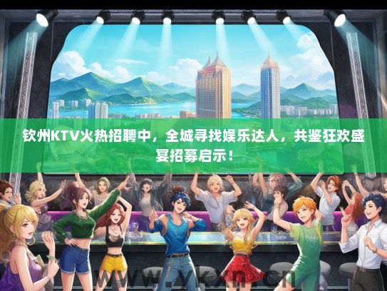 钦州KTV火热招聘中，全城寻找娱乐达人，共鉴狂欢盛宴招募启示！