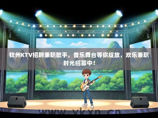 钦州KTV招聘兼职歌手，音乐舞台等你绽放，欢乐兼职时光招募中！