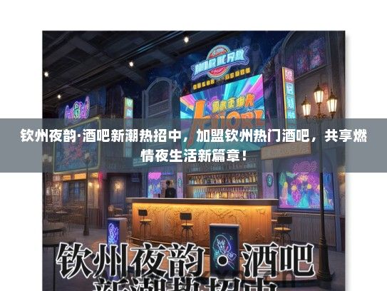 钦州夜韵·酒吧新潮热招中，加盟钦州热门酒吧，共享燃情夜生活新篇章！