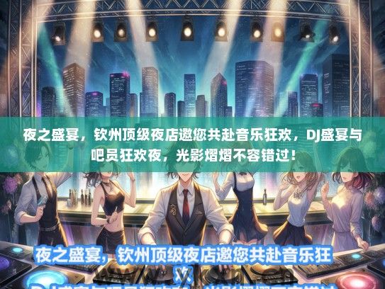 夜之盛宴，钦州顶级夜店邀您共赴音乐狂欢，DJ盛宴与吧员狂欢夜，光影熠熠不容错过！