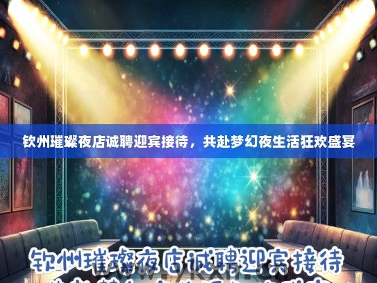 钦州璀璨夜店诚聘迎宾接待，共赴梦幻夜生活狂欢盛宴