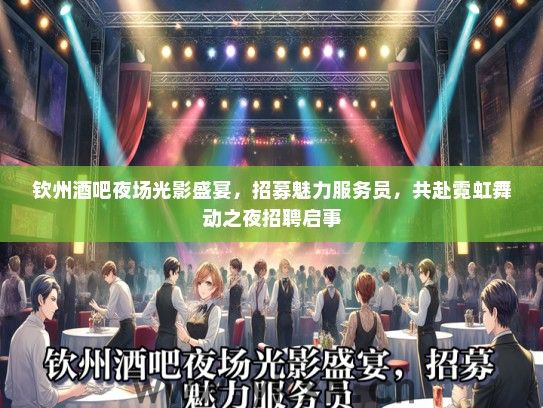 钦州酒吧夜场光影盛宴，招募魅力服务员，共赴霓虹舞动之夜招聘启事