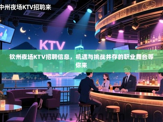 钦州夜场KTV招聘信息,机遇与挑战并存的职业舞台等你来 钦州夜场KTV招聘信息,机遇与挑战并存的职业舞台等你来
